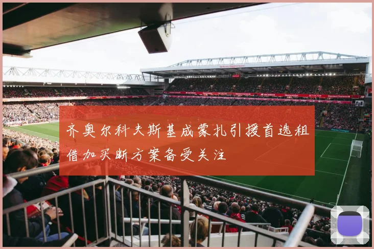 齐奥尔科夫斯基成蒙扎引援首选租借加买断方案备受关注